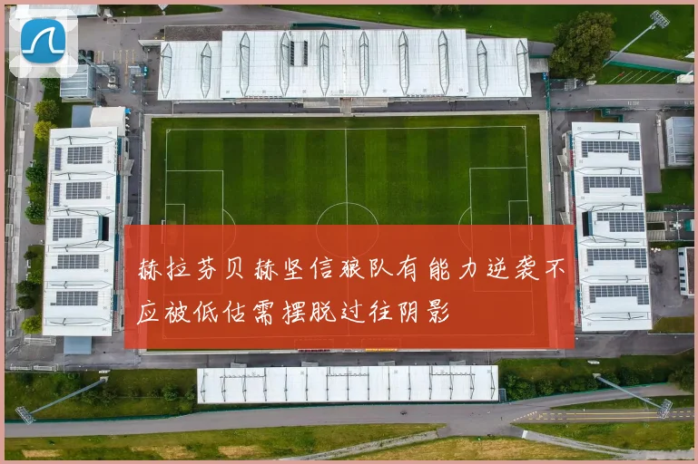 赫拉芬贝赫坚信狼队有能力逆袭不应被低估需摆脱过往阴影