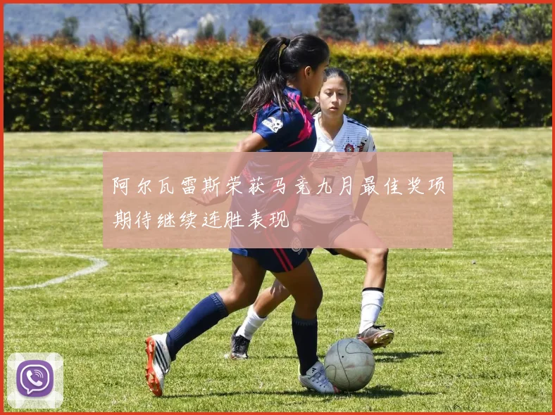 阿尔瓦雷斯荣获马竞九月最佳奖项期待继续连胜表现