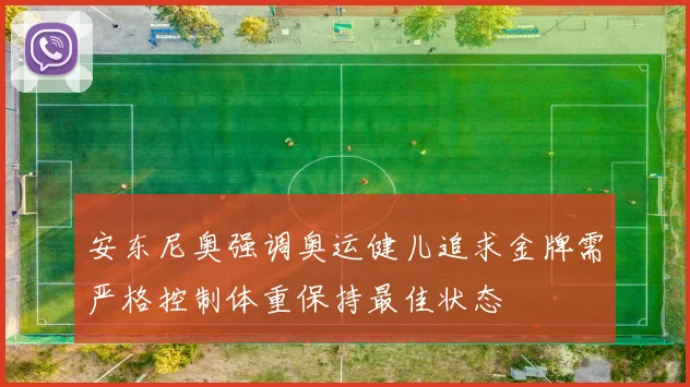 安东尼奥强调奥运健儿追求金牌需严格控制体重保持最佳状态