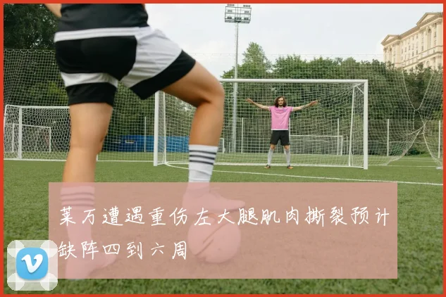 莱万遭遇重伤左大腿肌肉撕裂预计缺阵四到六周