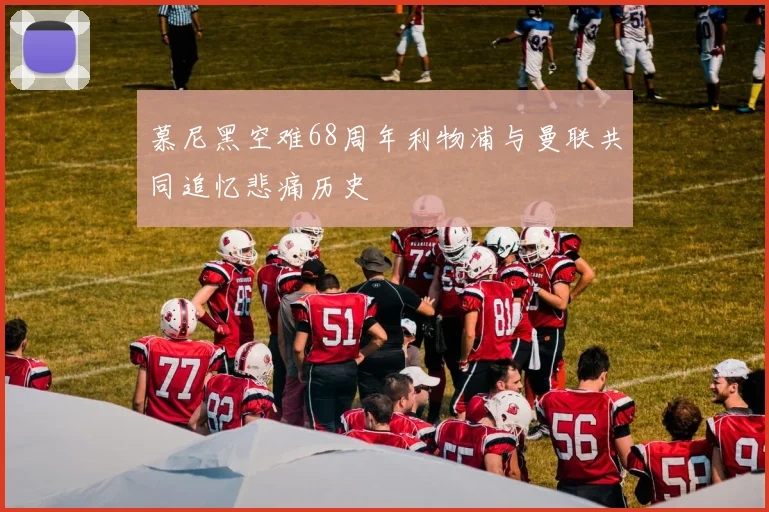慕尼黑空难68周年利物浦与曼联共同追忆悲痛历史