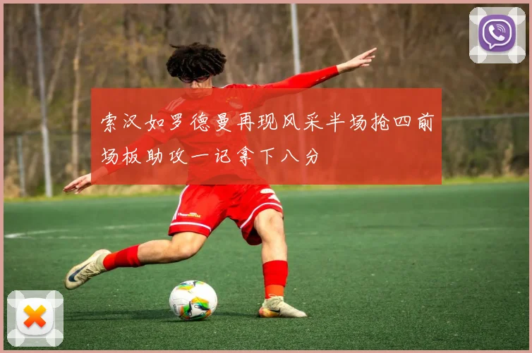 索汉如罗德曼再现风采半场抢四前场板助攻一记拿下八分