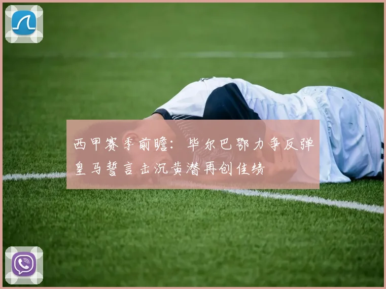 西甲赛季前瞻：毕尔巴鄂力争反弹皇马誓言击沉黄潜再创佳绩