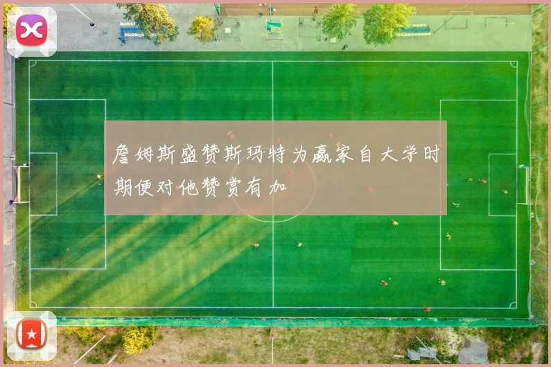詹姆斯盛赞斯玛特为赢家自大学时期便对他赞赏有加
