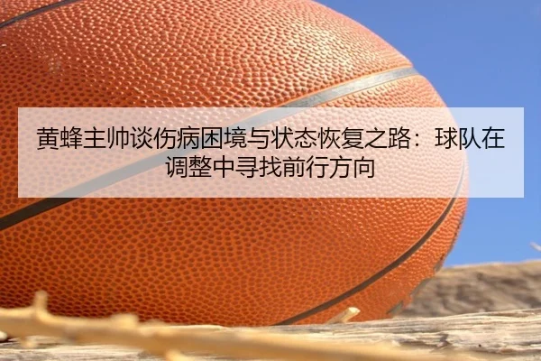黄蜂主帅谈伤病困境与状态恢复之路：球队在调整中寻找前行方向